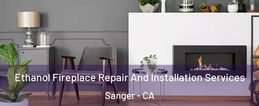  Ethanol Fireplace Repair And Installation Services Sanger - CA