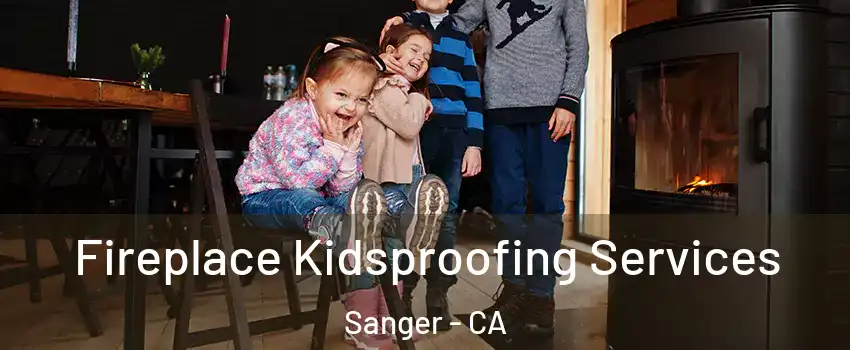  Fireplace Kidsproofing Services Sanger - CA