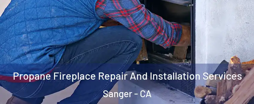  Propane Fireplace Repair And Installation Services Sanger - CA